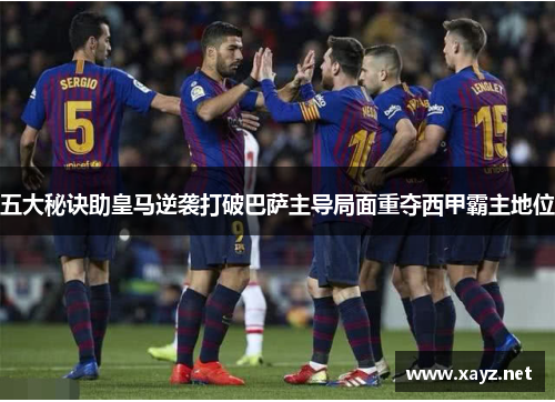 五大秘诀助皇马逆袭打破巴萨主导局面重夺西甲霸主地位