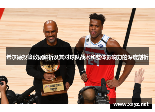 希尔德投篮数据解析及其对球队战术和整体影响力的深度剖析