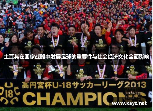 土耳其在国家战略中发展足球的重要性与社会经济文化全面影响 土耳其在国家战略中发展足球的重要性与社会经济文化全面影响