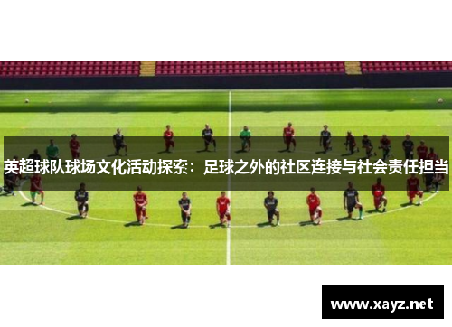 英超球队球场文化活动探索:足球之外的社区连接与社会责任担当