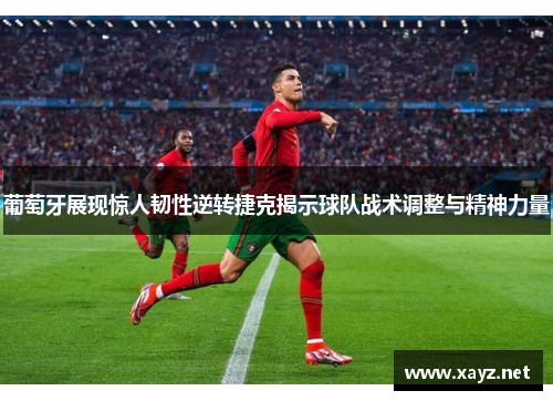 葡萄牙展现惊人韧性逆转捷克揭示球队战术调整与精神力量 葡萄牙展现惊人韧性逆转捷克揭示球队战术调整与精神力量