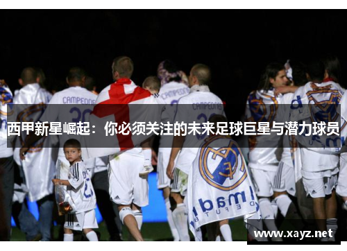 西甲新星崛起：你必须关注的未来足球巨星与潜力球员