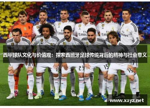 西甲球队文化与价值观:探索西班牙足球传统背后的精神与社会意义 西甲球队文化与价值观:探索西班牙足球传统背后的精神与社会意义
