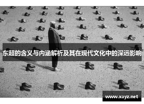 东超的含义与内涵解析及其在现代文化中的深远影响 东超的含义与内涵解析及其在现代文化中的深远影响