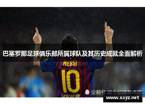 巴塞罗那足球俱乐部所属球队及其历史成就全面解析 巴塞罗那足球俱乐部所属球队及其历史成就全面解析