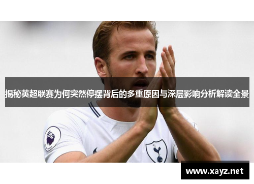 揭秘英超联赛为何突然停摆背后的多重原因与深层影响分析解读全景